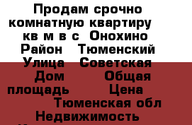 Продам срочно 1 комнатную квартиру 46,8 кв.м в с. Онохино. › Район ­ Тюменский › Улица ­ Советская › Дом ­ 10 › Общая площадь ­ 47 › Цена ­ 1 600 000 - Тюменская обл. Недвижимость » Квартиры продажа   
